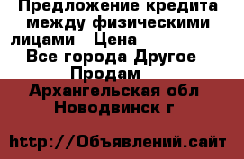 Предложение кредита между физическими лицами › Цена ­ 5 000 000 - Все города Другое » Продам   . Архангельская обл.,Новодвинск г.